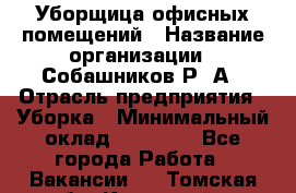 Уборщица офисных помещений › Название организации ­ Собашников Р. А › Отрасль предприятия ­ Уборка › Минимальный оклад ­ 10 000 - Все города Работа » Вакансии   . Томская обл.,Кедровый г.